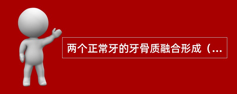 两个正常牙的牙骨质融合形成（　　）。