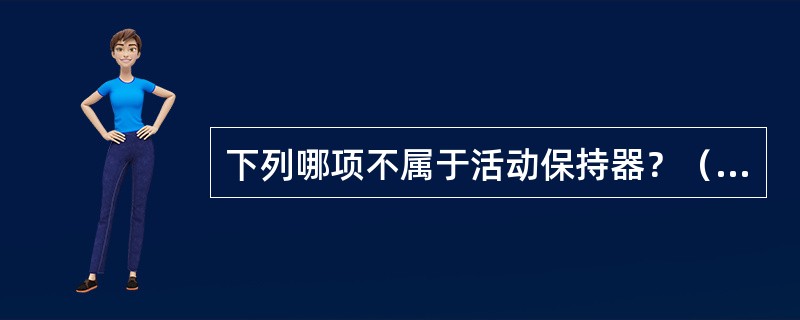 下列哪项不属于活动保持器？（　　）