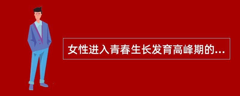 女性进入青春生长发育高峰期的年龄是（　　）。