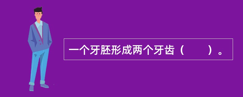 一个牙胚形成两个牙齿（　　）。