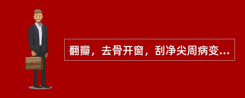 翻瓣，去骨开窗，刮净尖周病变软组织和坏死骨组织及感染牙骨质的是（　　）。