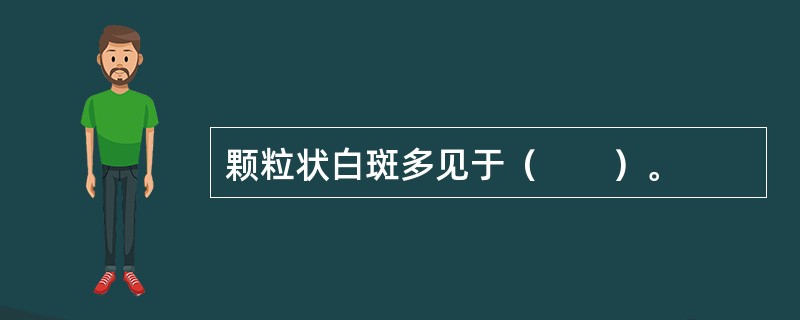 颗粒状白斑多见于（　　）。