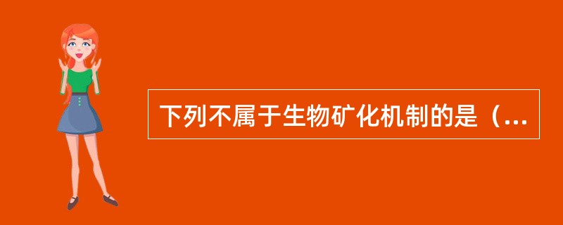 下列不属于生物矿化机制的是（　　）。