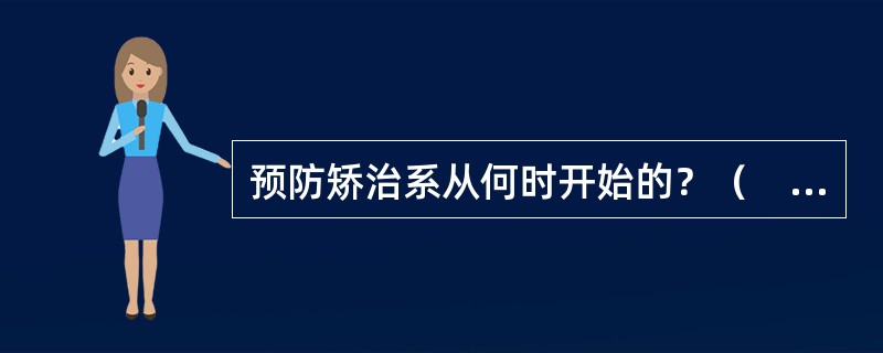 预防矫治系从何时开始的？（　　）