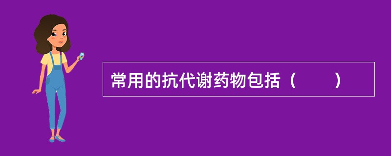 常用的抗代谢药物包括（　　）