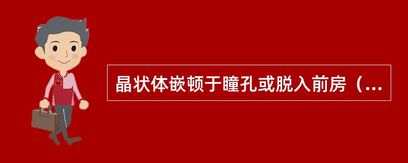 晶状体嵌顿于瞳孔或脱入前房（　　）。