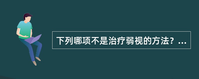 下列哪项不是治疗弱视的方法？（　　）