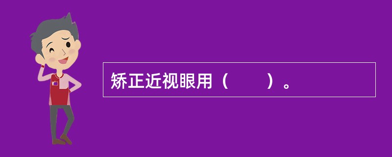 矫正近视眼用（　　）。