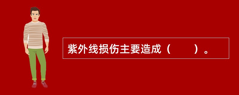 紫外线损伤主要造成（　　）。