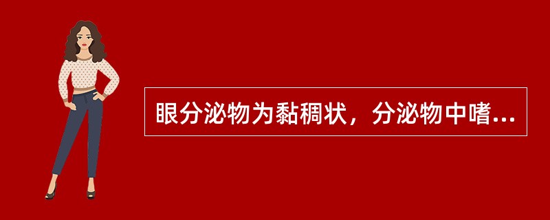 眼分泌物为黏稠状，分泌物中嗜酸性白细胞增多（　　）。