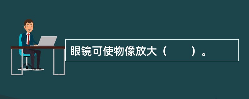 眼镜可使物像放大（　　）。