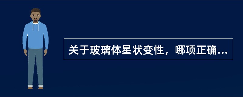 关于玻璃体星状变性，哪项正确？（　　）