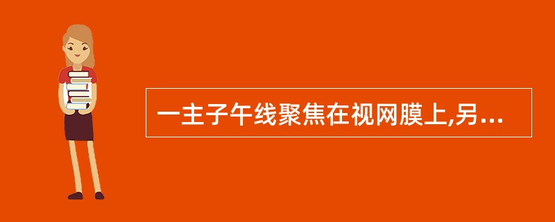 一主子午线聚焦在视网膜上,另一主子午线聚焦在视网膜之前,（　　）。