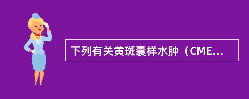 下列有关黄斑囊样水肿（CME）的说法，哪项是错误的？（　　）