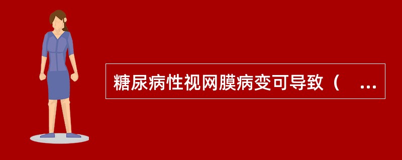 糖尿病性视网膜病变可导致（　　）。