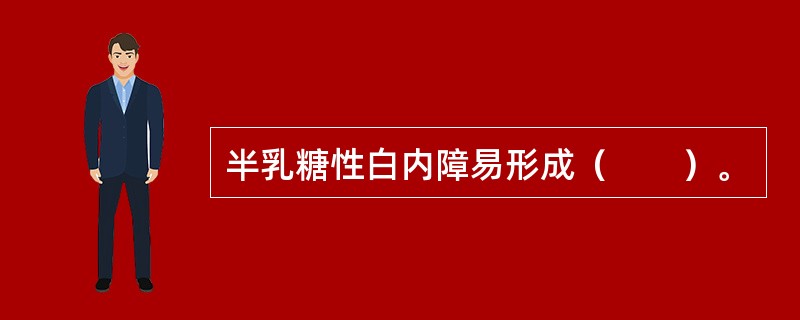 半乳糖性白内障易形成（　　）。