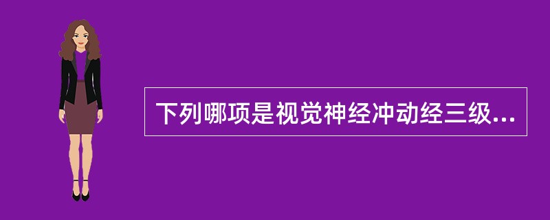 下列哪项是视觉神经冲动经三级神经元传递的顺序?（　　）