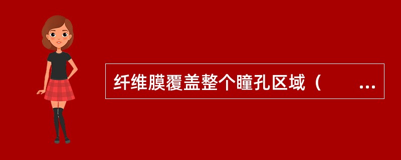 纤维膜覆盖整个瞳孔区域（　　）。