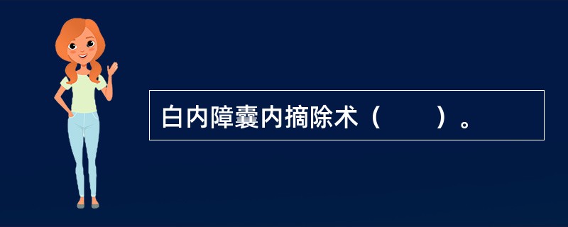 白内障囊内摘除术（　　）。