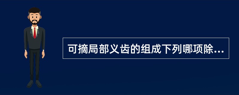 可摘局部义齿的组成下列哪项除外？（　　）
