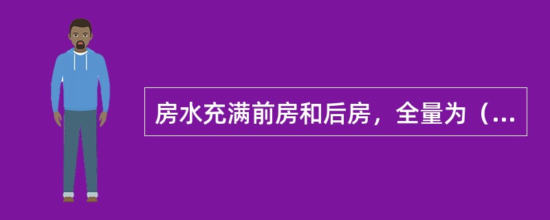 房水充满前房和后房，全量为（　　）。