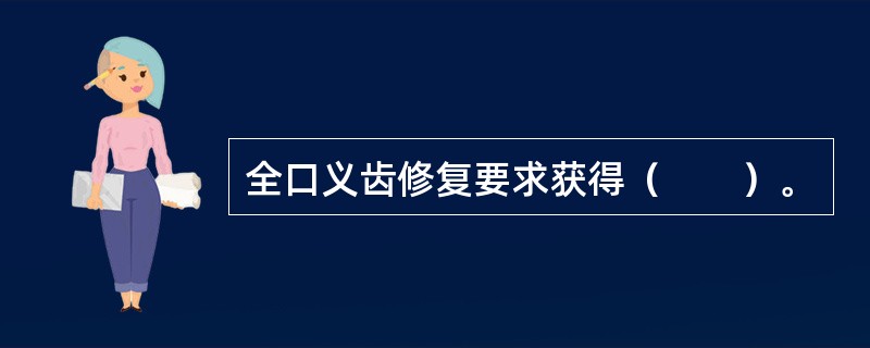 全口义齿修复要求获得（　　）。