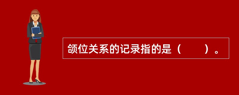 颌位关系的记录指的是（　　）。