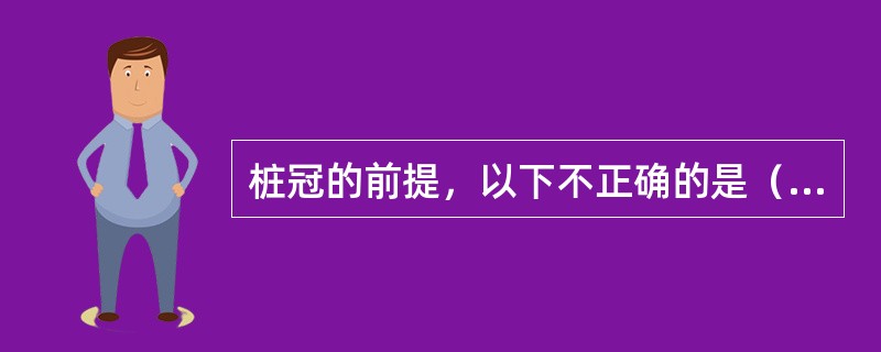 桩冠的前提，以下不正确的是（　　）。