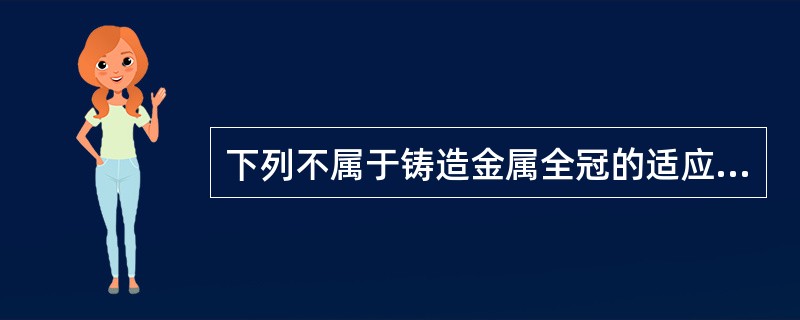 下列不属于铸造金属全冠的适应证的是（　　）。
