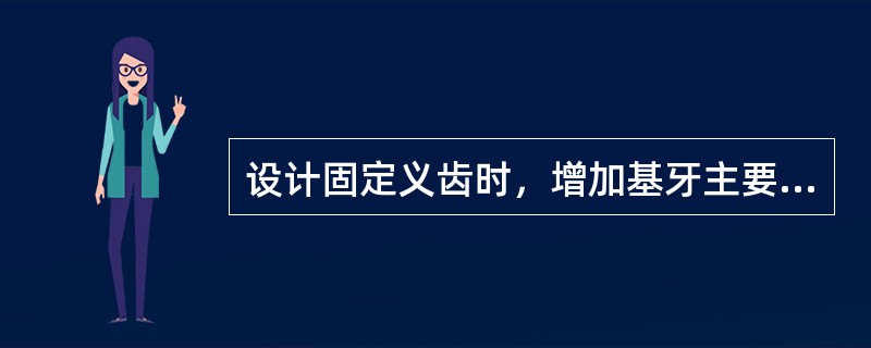 设计固定义齿时，增加基牙主要目的是为了（　　）。