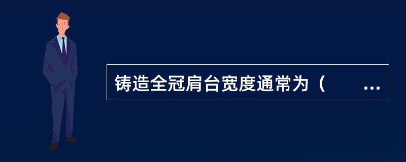 铸造全冠肩台宽度通常为（　　）。