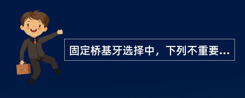 固定桥基牙选择中，下列不重要的是（　　）。