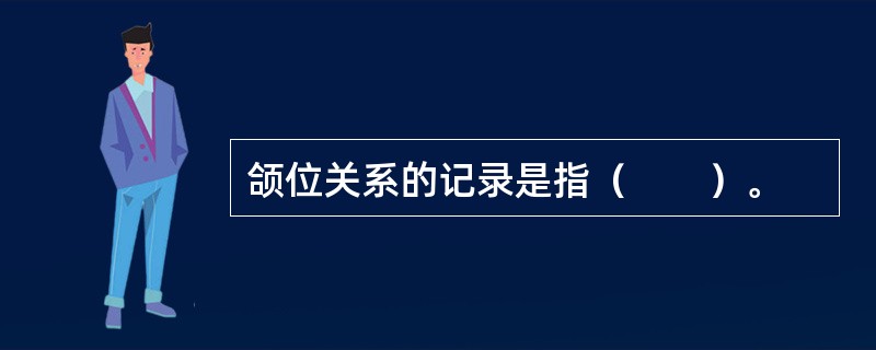 颌位关系的记录是指（　　）。