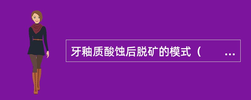 牙釉质酸蚀后脱矿的模式（　　）。