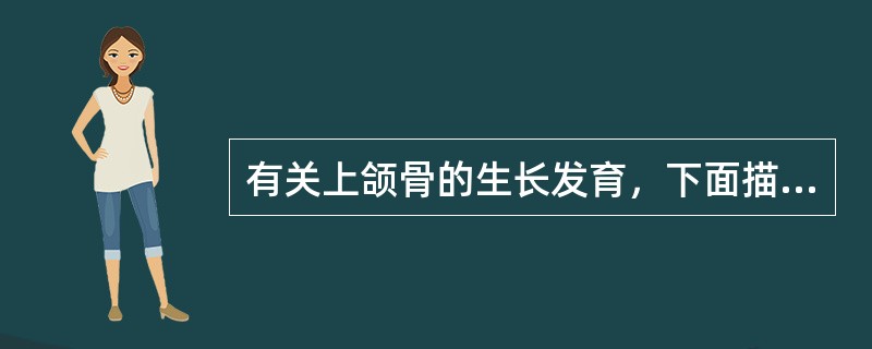 有关上颌骨的生长发育，下面描述错误的是（　　）。