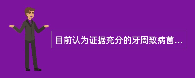 目前认为证据充分的牙周致病菌有（　　）。