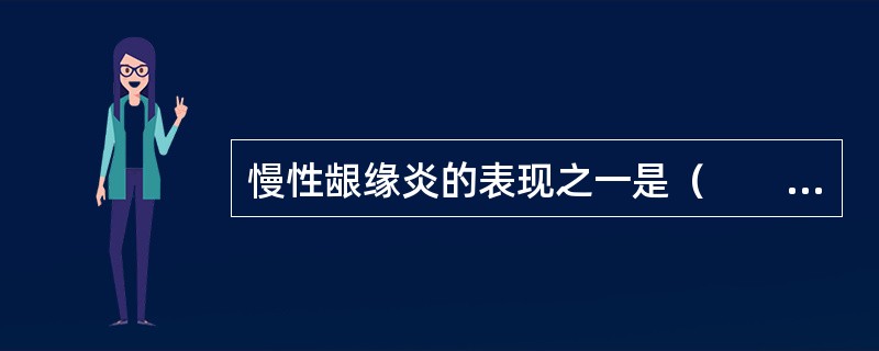 慢性龈缘炎的表现之一是（　　）。