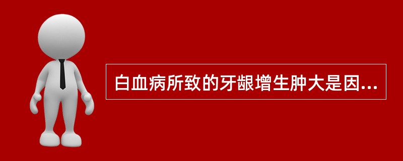 白血病所致的牙龈增生肿大是因为（　　）。