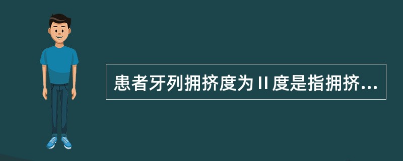 患者牙列拥挤度为Ⅱ度是指拥挤程度为（　　）。