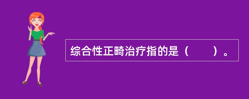 综合性正畸治疗指的是（　　）。