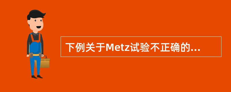 下例关于Metz试验不正确的描述是