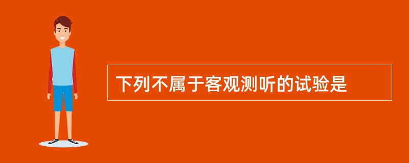 下列不属于客观测听的试验是