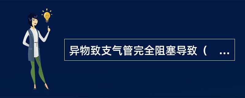 异物致支气管完全阻塞导致（　　）。