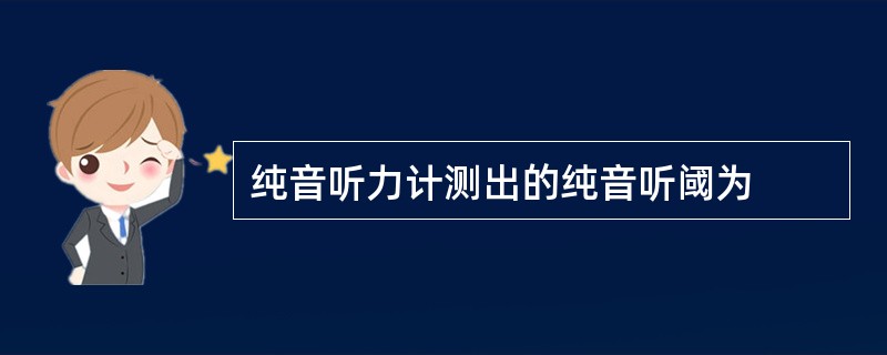 纯音听力计测出的纯音听阈为