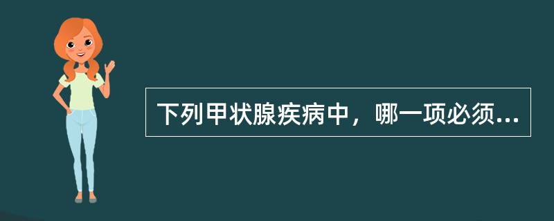 下列甲状腺疾病中，哪一项必须手术