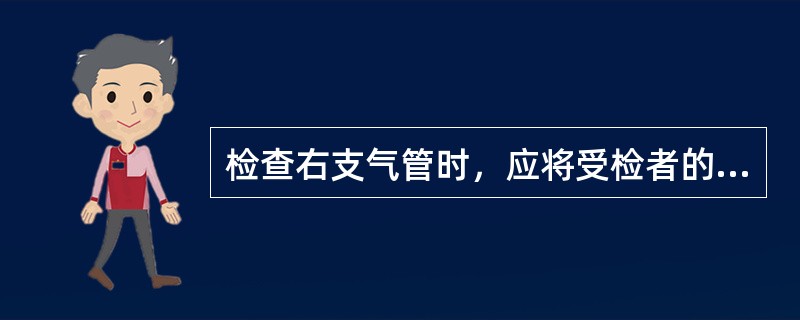 检查右支气管时，应将受检者的头（　　）。