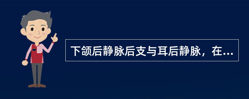 下颌后静脉后支与耳后静脉，在下颌角附近汇合而成