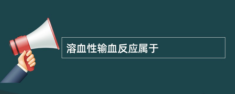 溶血性输血反应属于