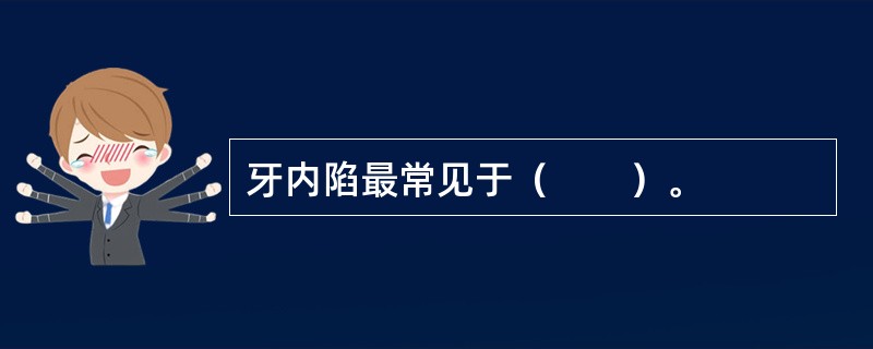 牙内陷最常见于（　　）。