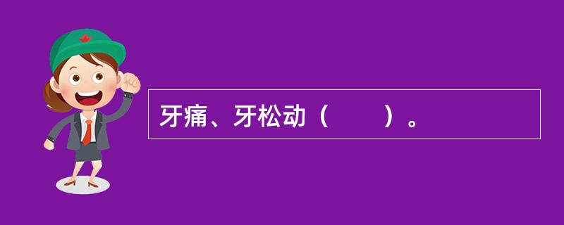 牙痛、牙松动（　　）。